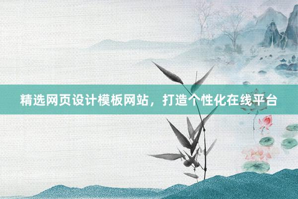 精选网页设计模板网站，打造个性化在线平台